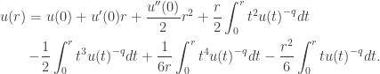 \displaystyle\begin{gathered} u(r) = u(0) + u'(0)r +\frac{u''(0)}{2}{r^2} + \frac{r}{2}\int_0^r {{t^2}u{{(t)}^{ - q}}dt} \hfill \\ \qquad- \frac{1}{2}\int_0^r {{t^3}u{{(t)}^{ - q}}dt} + \frac{1}{{6r}}\int_0^r {{t^4}u{{(t)}^{ - q}}dt} - \frac{{{r^2}}}{6}\int_0^r {tu{{(t)}^{ - q}}dt} . \hfill \\ \end{gathered}