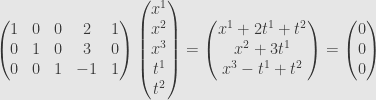 \displaystyle\begin{pmatrix}1&0&0&2&1\\{0}&1&0&3&0\\{0}&0&1&-1&1\end{pmatrix}\begin{pmatrix}x^1\\x^2\\x^3\\t^1\\t^2\end{pmatrix}=\begin{pmatrix}x^1+2t^1+t^2\\x^2+3t^1\\x^3-t^1+t^2\end{pmatrix}=\begin{pmatrix}0\\{0}\\{0}\end{pmatrix}