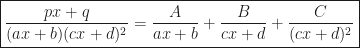 \displaystyle\boxed{\frac{px+q}{(ax+b)(cx+d)^2}=\frac{A}{ax+b}+\frac{B}{cx+d}+\frac{C}{(cx+d)^2}}