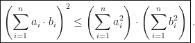 \displaystyle\boxed{\left(\sum_{i=1}^na_i\cdot b_i\right)^2\leq\left(\sum_{i=1}^na_i^2\right)\cdot\left(\sum_{i=1}^nb_i^2\right)}\,.