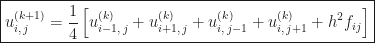 \displaystyle\boxed{u_{i,\,j}^{(k + 1)} = \frac{1}{4}\left[u_{i-1,\,j}^{(k)} + u_{i+1,\,j}^{(k)} + u_{i,\,j-1}^{(k)} + u_{i,\,j+1}^{(k)} + h^{2}f_{ij}\right]}