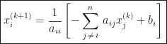 \displaystyle\boxed{x_{i}^{(k + 1)} = \frac{1}{a_{ii}}\left[-\sum_{j\,\neq\,i}^{n}\,a_{ij}x_{j}^{(k)} + b_{i}\right]}