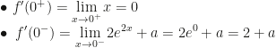 \displaystyle\bullet~f'(0^+)=\lim_{x\rightarrow0^+}x=0\\\bullet~f'(0^-)=\lim_{x\rightarrow0^-}2e^{2x}+a=2e^0+a=2+a