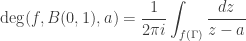 \displaystyle\deg (f,B(0,1),a) = \frac{1}{{2\pi i}}\int_{f(\Gamma )} {\frac{{dz}}{{z - a}}} 