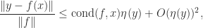 \displaystyle\frac{\|y - f(x)\|}{\|f\|} \le        \mathrm{cond}(f,x) \eta(y) + O(\eta(y))^2, 
