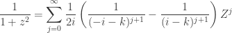 \displaystyle\frac{1}{1+z^{2}}=\sum^{\infty}_{j=0}\frac{1}{2i}\left(\frac{1}{(-i-k)^{j+1}}-\frac{1}{(i-k)^{j+1}}\right)Z^{j}