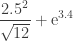\displaystyle\frac{2.5^2}{\sqrt{12}}+\mathrm{e}^{3.4}