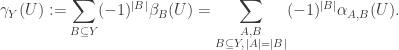 \displaystyle\gamma_Y(U) := \sum_{B\subseteq Y} (-1)^{|B|}\beta_B(U) = \sum_{\substack{A,B\\ B\subseteq Y,\, |A| = |B|}}(-1)^{|B|}\alpha_{A,B}(U).