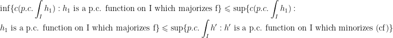 \displaystyle\inf\{c(p.c.\int_I h_1) : h_1\text{ is a p.c. function on I which majorizes f}\}\leqslant\sup\{c(p.c.\int_I h_1) : h_1\text{ is a p.c. function on I which majorizes f}\}\leqslant\sup\{p.c.\int_I h' : h'\text{ is a p.c. function on I which minorizes (cf)}\}