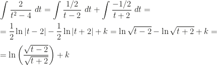 \displaystyle\int\frac{2}{t^2-4}~dt=\int\frac {1/2}{t-2}~dt+\int\frac{-1/2}{t+2}~dt=\\\\=\frac 12\ln|t-2|-\frac 12\ln|t+2|+k=\ln\sqrt{t-2}-\ln\sqrt{t+2}+k=\\\\=\ln\left(\frac{\sqrt{t-2}}{\sqrt{t+2}}\right)+k