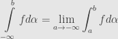 \displaystyle\int\limits_{-\infty}^bfd\alpha=\lim\limits_{a\rightarrow-\infty}\int_a^bfd\alpha