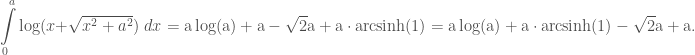 \displaystyle\int\limits_{0}^{a}\log(x+\sqrt{x^2+a^2})\; dx = \mathrm{a\log(a) + a -\sqrt{2}a+a\cdot arcsinh(1)} = \mathrm{a\log(a)+a\cdot arcsinh(1) -\sqrt{2}a + a}.