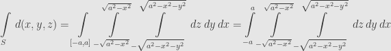 \displaystyle\int\limits_S\,d(x,y,z)=\int\limits_{[-a,a]}\int\limits_{-\sqrt{a^2-x^2}}^{\sqrt{a^2-x^2}}\int\limits_{-\sqrt{a^2-x^2-y^2}}^{\sqrt{a^2-x^2-y^2}}\,dz\,dy\,dx=\int\limits_{-a}^a\int\limits_{-\sqrt{a^2-x^2}}^{\sqrt{a^2-x^2}}\int\limits_{-\sqrt{a^2-x^2-y^2}}^{\sqrt{a^2-x^2-y^2}}\,dz\,dy\,dx