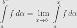 \displaystyle\int\limits_a^{b^-}f\,d\alpha=\lim\limits_{x\rightarrow b^-}\int\limits_a^xf\,d\alpha