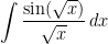 \displaystyle\int \frac{\sin(\sqrt{x})}{\sqrt{x}}\, dx