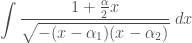 \displaystyle\int \frac{1+\frac{\alpha}{2}x}{\sqrt{-(x-\alpha_1)(x-\alpha_2)}}\;dx