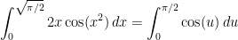 \displaystyle\int_{0}^{\sqrt{\pi/2}}2x\cos(x^{2})\, dx=\displaystyle\int_{0}^{\pi/2}\cos(u)\, du