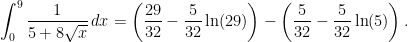 \displaystyle\int_{0}^{9} \frac{1}{5+8\sqrt{x}}\, dx=\left(\frac{29}{32}-\frac{5}{32}\ln(29)\right)-\left(\frac{5}{32}-\frac{5}{32}\ln(5)\right).