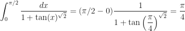 \displaystyle\int_0^{\pi/2} \dfrac{dx}{1 + \tan(x)^{\sqrt{2}}} =(\pi/2 - 0)\dfrac{1}{1 + \tan\left(\dfrac{\pi}{4}\right)^{\sqrt{2}}} = \dfrac{\pi}{4}
