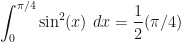 \displaystyle\int_0^{\pi/4} \sin^2(x)\ dx = \dfrac{1}{2}(\pi/4)