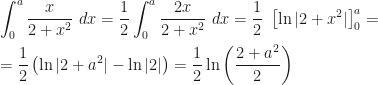 \displaystyle\int_0^a\frac{x}{2+x^2}~dx=\frac 12\int_0^a\frac{2x}{2+x^2}~dx=\frac 12~\left [\ln|2+x^2|\right]_0^a=\\\\=\frac 12\left(\ln|2+a^2|-\ln|2|\right)=\frac 12\ln\left(\frac{2+a^2}2\right )