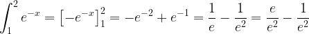 \displaystyle\int_1^2 e^{-x}= \left[ -e^{-x} \right]_1^2 = -e^{-2}+e^{-1}=\frac{1}{e}-\frac{1}{e^2}=\frac{e}{e^2}-\frac{1}{e^2}