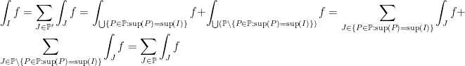 \displaystyle\int_I f=\sum_{J\in\mathbb{P}'}\int_J f=\int_{\bigcup\{P\in\mathbb{P} : \sup(P)=\sup(I)\}}f+\int_{\bigcup(\mathbb{P}\backslash\{P\in\mathbb{P} : \sup(P)=\sup(I)\})}f=\sum_{J\in\{P\in\mathbb{P} : \sup(P)=\sup(I)\}}\int_J f+\sum_{J\in\mathbb{P}\backslash\{P\in\mathbb{P} : \sup(P)=\sup(I)\}}\int_J f=\sum_{J\in\mathbb{P}}\int_J f