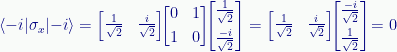 \displaystyle\langle{-i}|\sigma_x|{-i}\rangle=\begin{bmatrix}\tfrac{1}{\sqrt{2}}&\tfrac{i}{\sqrt{2}}\end{bmatrix}\!\!\begin{bmatrix}{0}&{1}\\[0.2em]{1}&{0}\end{bmatrix}\!\!\begin{bmatrix}\tfrac{1}{\sqrt{2}}\\[0.5em]\tfrac{-i}{\sqrt{2}}\end{bmatrix}=\begin{bmatrix}\tfrac{1}{\sqrt{2}}&\tfrac{i}{\sqrt{2}}\end{bmatrix}\!\!\begin{bmatrix}\tfrac{-i}{\sqrt{2}}\\[0.5em]\tfrac{1}{\sqrt{2}}\end{bmatrix}\!=0 