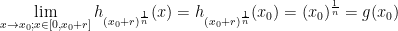 \displaystyle\lim_{x\rightarrow x_0; x\in[0, x_0+r]}h_{(x_0+r)^\frac{1}{n}}(x)=h_{(x_0+r)^\frac{1}{n}}(x_0)=(x_0)^\frac{1}{n}=g(x_0)