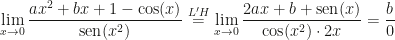 \displaystyle\lim_{x\rightarrow0}\frac{ax^2+bx+1-\cos(x)}{\mbox{sen}(x^2)}\overset{L'H}=\lim_{x\rightarrow0}\frac{2ax+b+\mbox{sen}(x)}{\cos(x^2)\cdot 2x}=\frac b0