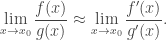 \displaystyle\lim_{x\to x_0}\frac{f(x)}{g(x)}\approx\lim_{x\to x_0}\frac{f'(x)}{g'(x)}.