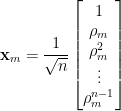 \displaystyle\mathbf{x}_m=\frac{1}{\sqrt{n}}\begin{bmatrix}    1\\    \rho_m\\    \rho_m^2\\    \vdots\\    \rho_m^{n-1}    \end{bmatrix}