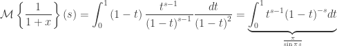 \displaystyle\mathcal{M}\left\{ {\frac{1} {{1 + x}}} \right\}\left( s \right) = \int_0^1 {\left( {1 - t} \right)\frac{{{t^{s - 1}}}} {{{{\left( {1 - t} \right)}^{s - 1}}}}\frac{{dt}} {{{{\left( {1 - t} \right)}^2}}}} = \underbrace {\int_0^1 {{t^{s - 1}}{{\left( {1 - t} \right)}^{ - s}}dt} }_{\frac{\pi } {{\sin \pi s}}}