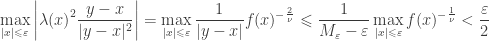 \displaystyle\mathop {\max }\limits_{|x| \leqslant \varepsilon } \left| {\lambda {{(x)}^2}\frac{{y - x}}{{|y - x{|^2}}}} \right| = \mathop {\max }\limits_{|x| \leqslant \varepsilon } \frac{1}{{|y - x|}}f{(x)^{ - \frac{2}{\nu }}} \leqslant \frac{1}{{{M_\varepsilon } - \varepsilon }}\mathop {\max }\limits_{|x| \leqslant \varepsilon } f{(x)^{ - \frac{1}{\nu }}} < \frac{\varepsilon }{2}