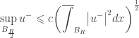 \displaystyle\mathop {\sup }\limits_{{B_{\frac{R}{2}}}} {u^ - }  \leqslant c{\left( {\overline\int_{{B_R}} {{{\left| {{u^-}}  \right|}^2}dx} } \right)^{\frac{1}{2}}}