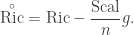 \displaystyle\mathop {{\text{Ric}}}\limits^ \circ =\text{Ric}-\frac{\text{Scal}}{n}g.