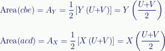 \displaystyle\mathrm{Area}(cbe)={A}_{Y}=\frac{1}{2}\left[{Y}\,(U\!\!+\!\!V)\right]={Y}\left(\frac{U\!\!+\!\!V}{2}\right)\\[1.2em]\mathrm{Area}(acd)={A}_{X}=\frac{1}{2}\left[{X}\,(U\!\!+\!\!V)\right]={X}\left(\frac{U\!\!+\!\!V}{2}\right) 