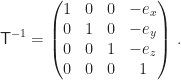 \displaystyle\mathsf{T}^{-1}=\begin{pmatrix}1&0&0&-e_x\\0&1&0&-e_y\\0&0&1&-e_z\\0&0&0&1\end{pmatrix}\,.