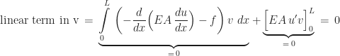 \displaystyle\mbox{linear term in v} \,=\, \underbrace{\int\limits_{0}^{L}\,\left(-\frac{d}{dx}\Bigl(EA\,\frac{du}{dx}\Bigr) - f\right)v\,\,dx}_{=\,0} + \underbrace{\Bigl[EA\,u'v\Bigr]_{0}^{L}}_{=\,0} \,=\, 0