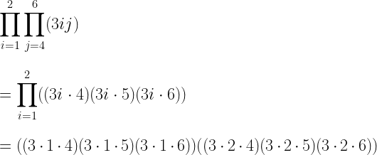 \displaystyle\prod_{i=1}^{2}\displaystyle\prod_{j=4}^{6}(3ij)\\*~\\*~\\*=\displaystyle\prod_{i=1}^{2}((3i\cdot4)(3i\cdot5)(3i\cdot6))\\*~\\*~\\*=((3\cdot1\cdot4)(3\cdot1\cdot5)(3\cdot1\cdot6)) ((3\cdot2\cdot4)(3\cdot2\cdot5)(3\cdot2\cdot6))