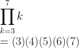 \displaystyle\prod_{k=3}^{7}k\\*~\\*=(3)(4)(5)(6)(7)