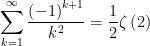 \displaystyle\sum_{k=1}^{\infty }\dfrac{\left( -1\right) ^{k+1}}{k^{2}}=\dfrac{1}{2}\zeta\left( 2\right) 