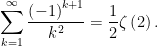 \displaystyle\sum_{k=1}^{\infty }\dfrac{\left( -1\right) ^{k+1}}{k^{2}}=\dfrac{1}{2}\zeta\left( 2\right) .