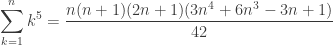 \displaystyle\sum_{k=1}^n k^5 = \displaystyle\frac{n(n+1)(2n+1)(3n^4+6n^3-3n+1)}{42}