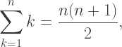 \displaystyle\sum_{k=1}^nk=\dfrac{n(n+1)}2,