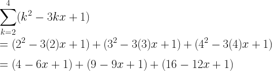 \displaystyle\sum_{k=2}^{4}(k^2-3kx+1)\\*~\\*=(2^2-3(2)x+1)+(3^2-3(3)x+1)+(4^2-3(4)x+1)\\*~\\*=(4-6x+1)+(9-9x+1)+(16-12x+1)