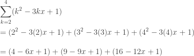 \displaystyle\sum_{k=2}^{4}(k^2-3kx+1)\\*~\\*=(2^2-3(2)x+1)+(3^2-3(3)x+1)+(4^2-3(4)x+1)\\*~\\*=(4-6x+1)+(9-9x+1)+(16-12x+1)