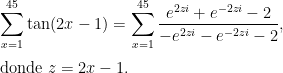 \displaystyle\sum_{x=1}^{45} \tan(2x-1) = \displaystyle\sum_{x=1}^{45} \frac{e^{2zi}+e^{-2zi}-2}{-e^{2zi}-e^{-2zi}-2},\\[0.25cm] \mbox{donde}\ z=2x-1.
