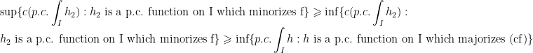 \displaystyle\sup\{c(p.c.\int_I h_2) : h_2\text{ is a p.c. function on I which minorizes f}\}\geqslant\inf\{c(p.c.\int_I h_2) : h_2\text{ is a p.c. function on I which minorizes f}\}\geqslant\inf\{p.c.\int_I h : h\text{ is a p.c. function on I which majorizes (cf)}\}