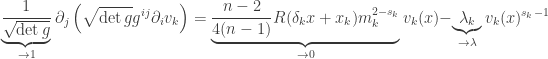 \displaystyle\underbrace {\frac{1}{{\sqrt {\det g} }}}_{ \to 1}{\partial _j}\left( {\sqrt {\det g} {g^{ij}}{\partial _i}{v_k}} \right) =\underbrace {\frac{{n - 2}}{{4(n - 1)}}R({\delta _k}x + {x_k})m_k^{2 - {s_k}}}_{ \to 0}{v_k}(x)- \underbrace {{\lambda _k}}_{ \to \lambda }{v_k}{(x)^{{s_k} - 1}}